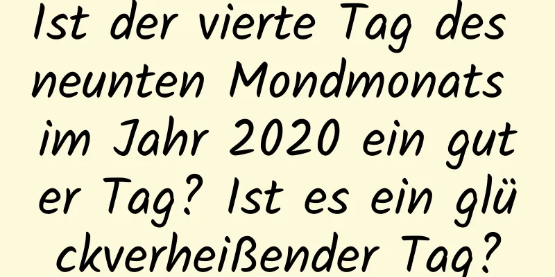 Ist der vierte Tag des neunten Mondmonats im Jahr 2020 ein guter Tag? Ist es ein glückverheißender Tag?