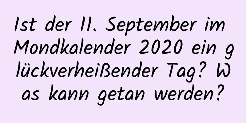 Ist der 11. September im Mondkalender 2020 ein glückverheißender Tag? Was kann getan werden?