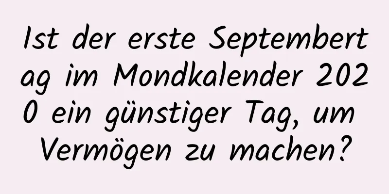 Ist der erste Septembertag im Mondkalender 2020 ein günstiger Tag, um Vermögen zu machen?