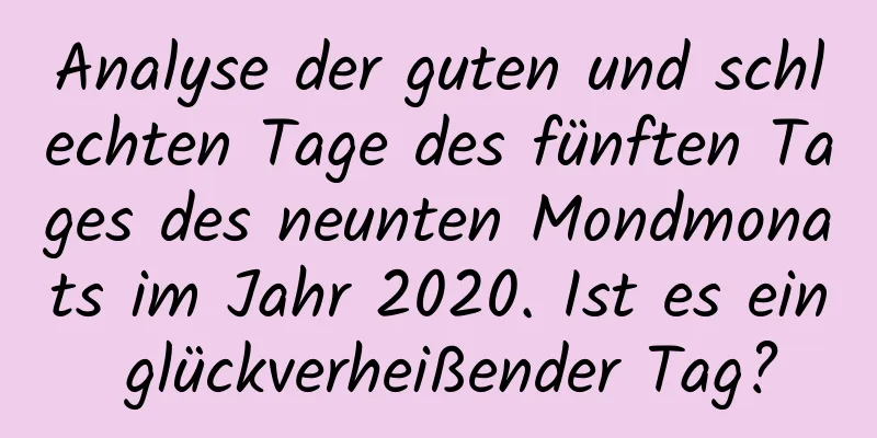 Analyse der guten und schlechten Tage des fünften Tages des neunten Mondmonats im Jahr 2020. Ist es ein glückverheißender Tag?