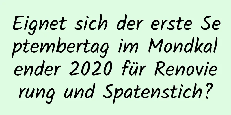 Eignet sich der erste Septembertag im Mondkalender 2020 für Renovierung und Spatenstich?