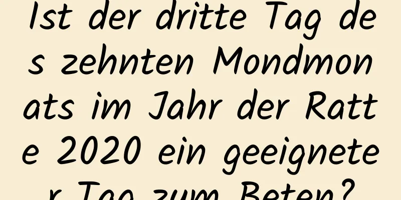 Ist der dritte Tag des zehnten Mondmonats im Jahr der Ratte 2020 ein geeigneter Tag zum Beten?