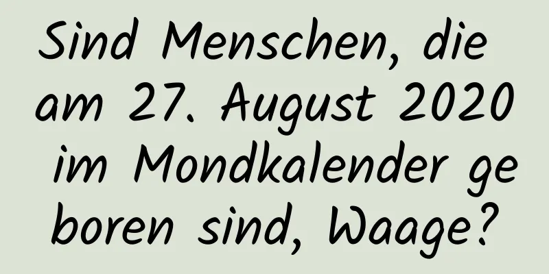 Sind Menschen, die am 27. August 2020 im Mondkalender geboren sind, Waage?