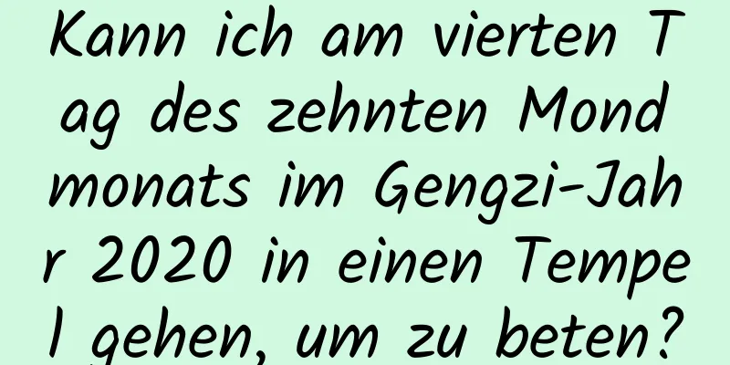 Kann ich am vierten Tag des zehnten Mondmonats im Gengzi-Jahr 2020 in einen Tempel gehen, um zu beten?