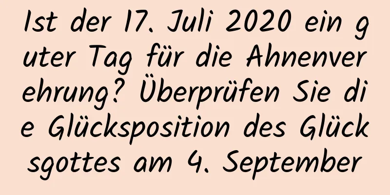 Ist der 17. Juli 2020 ein guter Tag für die Ahnenverehrung? Überprüfen Sie die Glücksposition des Glücksgottes am 4. September