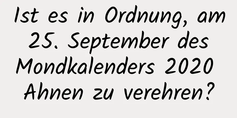 Ist es in Ordnung, am 25. September des Mondkalenders 2020 Ahnen zu verehren?