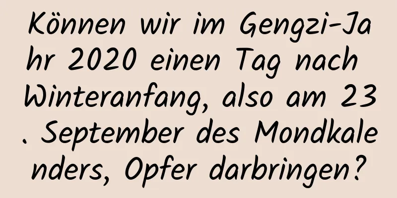 Können wir im Gengzi-Jahr 2020 einen Tag nach Winteranfang, also am 23. September des Mondkalenders, Opfer darbringen?