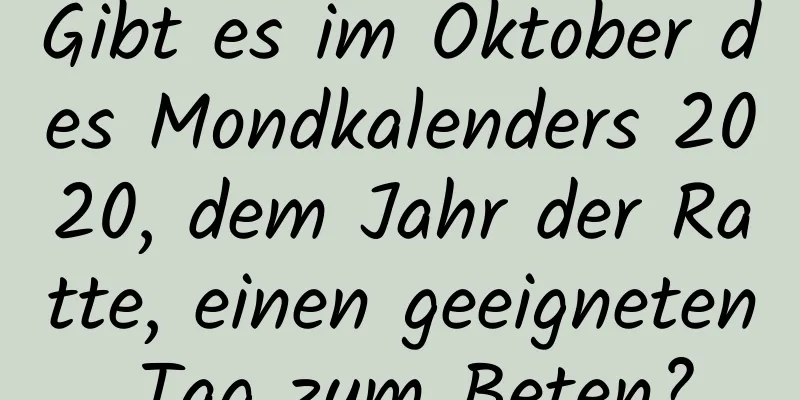 Gibt es im Oktober des Mondkalenders 2020, dem Jahr der Ratte, einen geeigneten Tag zum Beten?