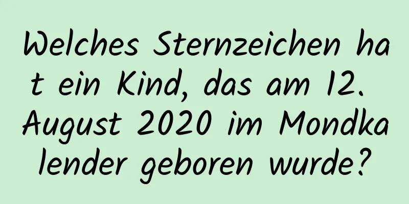 Welches Sternzeichen hat ein Kind, das am 12. August 2020 im Mondkalender geboren wurde?