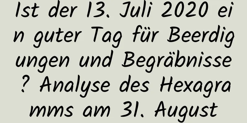 Ist der 13. Juli 2020 ein guter Tag für Beerdigungen und Begräbnisse? Analyse des Hexagramms am 31. August