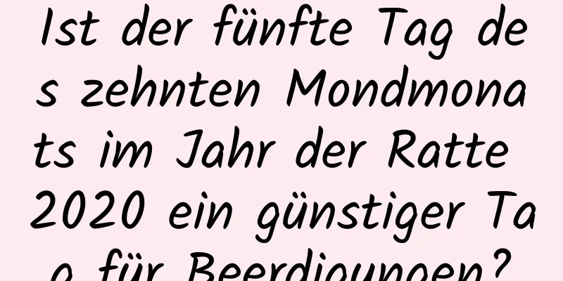 Ist der fünfte Tag des zehnten Mondmonats im Jahr der Ratte 2020 ein günstiger Tag für Beerdigungen?