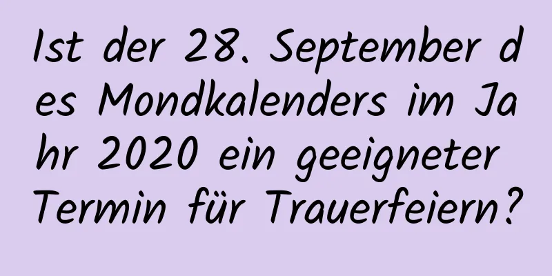 Ist der 28. September des Mondkalenders im Jahr 2020 ein geeigneter Termin für Trauerfeiern?