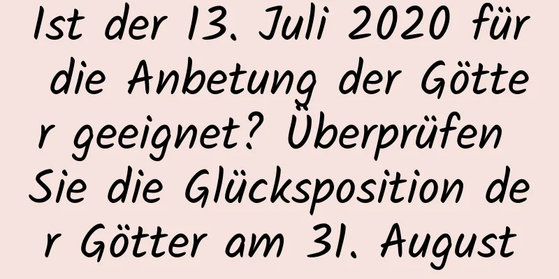 Ist der 13. Juli 2020 für die Anbetung der Götter geeignet? Überprüfen Sie die Glücksposition der Götter am 31. August