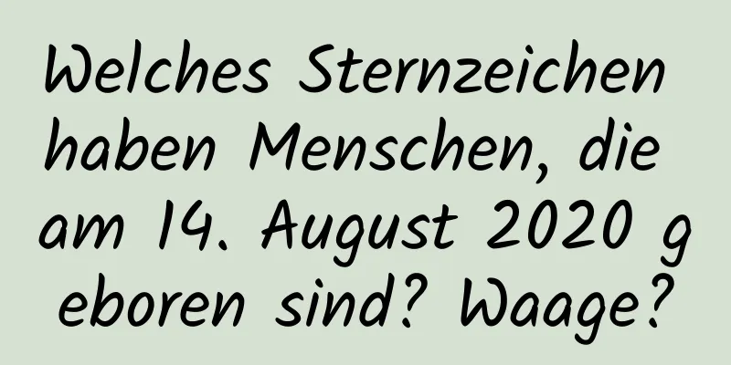 Welches Sternzeichen haben Menschen, die am 14. August 2020 geboren sind? Waage?