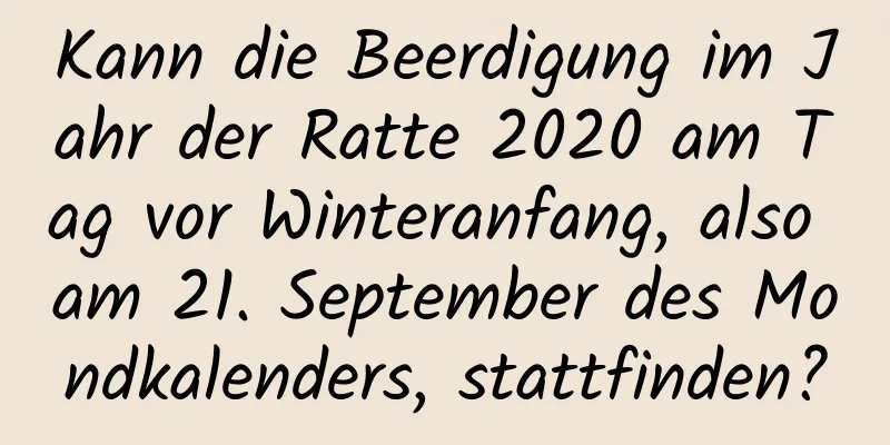 Kann die Beerdigung im Jahr der Ratte 2020 am Tag vor Winteranfang, also am 21. September des Mondkalenders, stattfinden?