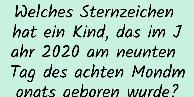 Welches Sternzeichen hat ein Kind, das im Jahr 2020 am neunten Tag des achten Mondmonats geboren wurde?