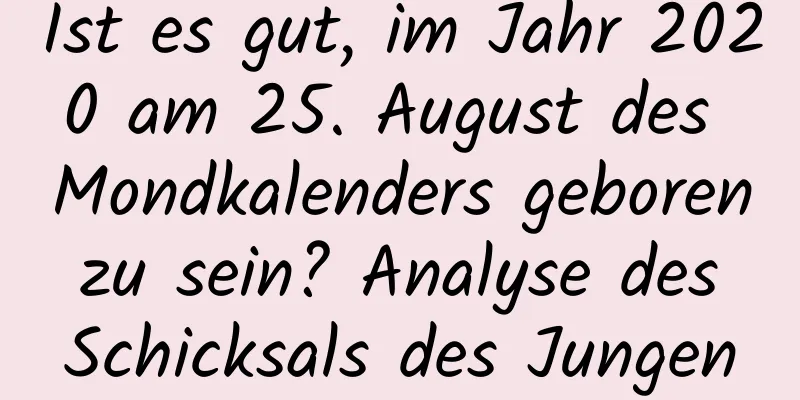 Ist es gut, im Jahr 2020 am 25. August des Mondkalenders geboren zu sein? Analyse des Schicksals des Jungen