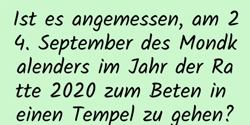 Ist es angemessen, am 24. September des Mondkalenders im Jahr der Ratte 2020 zum Beten in einen Tempel zu gehen?