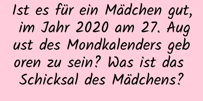 Ist es für ein Mädchen gut, im Jahr 2020 am 27. August des Mondkalenders geboren zu sein? Was ist das Schicksal des Mädchens?