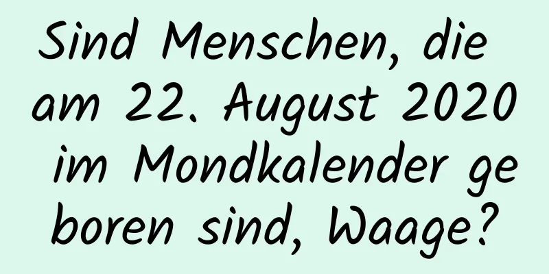 Sind Menschen, die am 22. August 2020 im Mondkalender geboren sind, Waage?