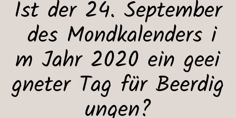 Ist der 24. September des Mondkalenders im Jahr 2020 ein geeigneter Tag für Beerdigungen?