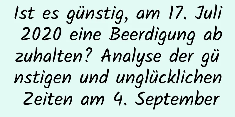 Ist es günstig, am 17. Juli 2020 eine Beerdigung abzuhalten? Analyse der günstigen und unglücklichen Zeiten am 4. September