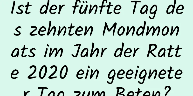 Ist der fünfte Tag des zehnten Mondmonats im Jahr der Ratte 2020 ein geeigneter Tag zum Beten?