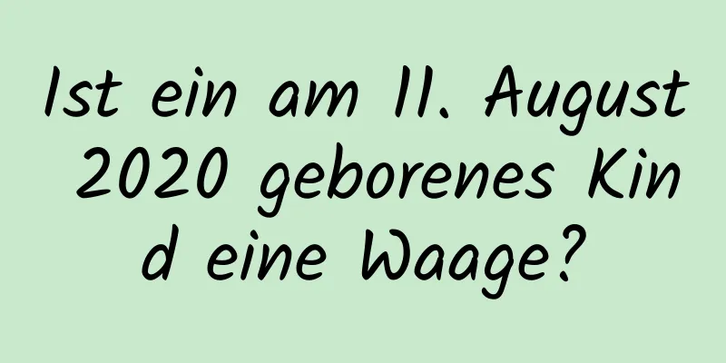 Ist ein am 11. August 2020 geborenes Kind eine Waage?