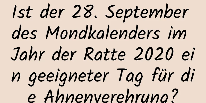 Ist der 28. September des Mondkalenders im Jahr der Ratte 2020 ein geeigneter Tag für die Ahnenverehrung?