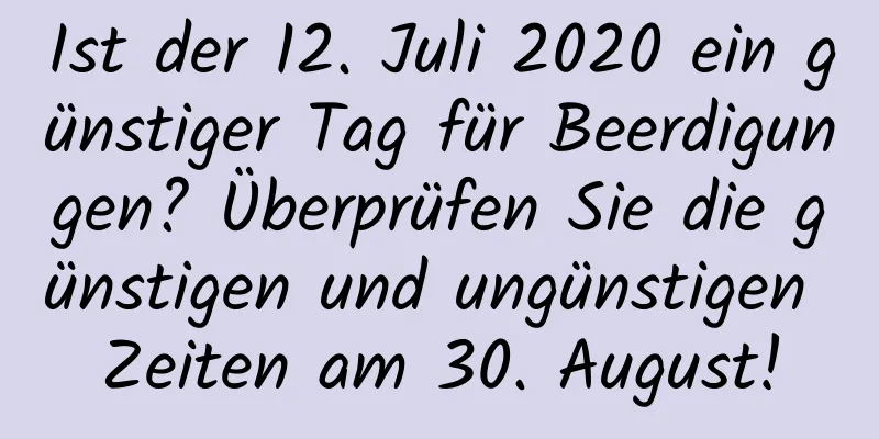 Ist der 12. Juli 2020 ein günstiger Tag für Beerdigungen? Überprüfen Sie die günstigen und ungünstigen Zeiten am 30. August!