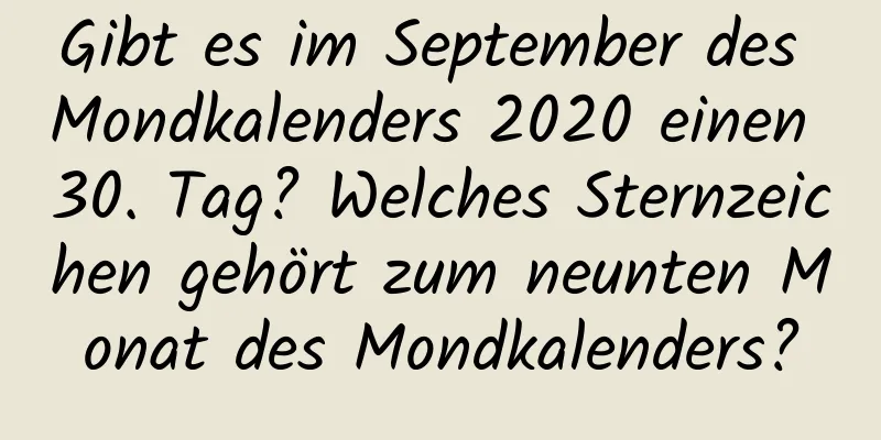 Gibt es im September des Mondkalenders 2020 einen 30. Tag? Welches Sternzeichen gehört zum neunten Monat des Mondkalenders?