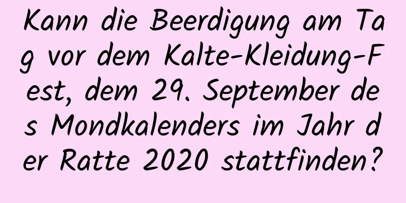 Kann die Beerdigung am Tag vor dem Kalte-Kleidung-Fest, dem 29. September des Mondkalenders im Jahr der Ratte 2020 stattfinden?