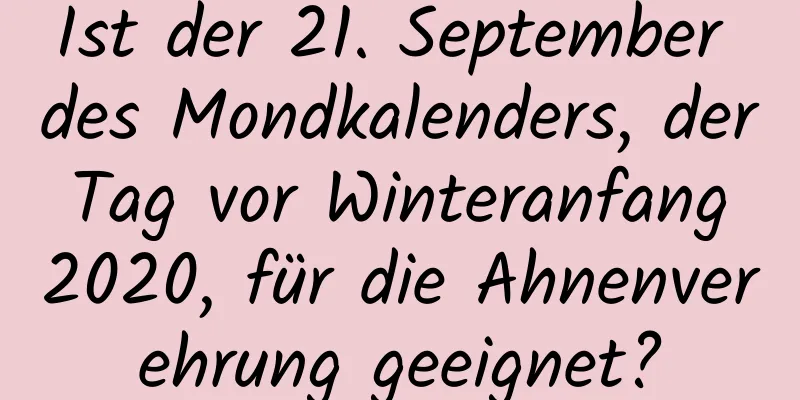 Ist der 21. September des Mondkalenders, der Tag vor Winteranfang 2020, für die Ahnenverehrung geeignet?