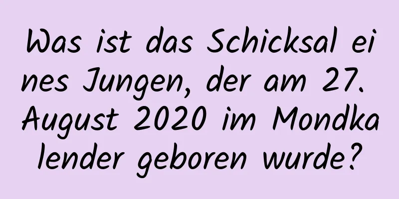 Was ist das Schicksal eines Jungen, der am 27. August 2020 im Mondkalender geboren wurde?