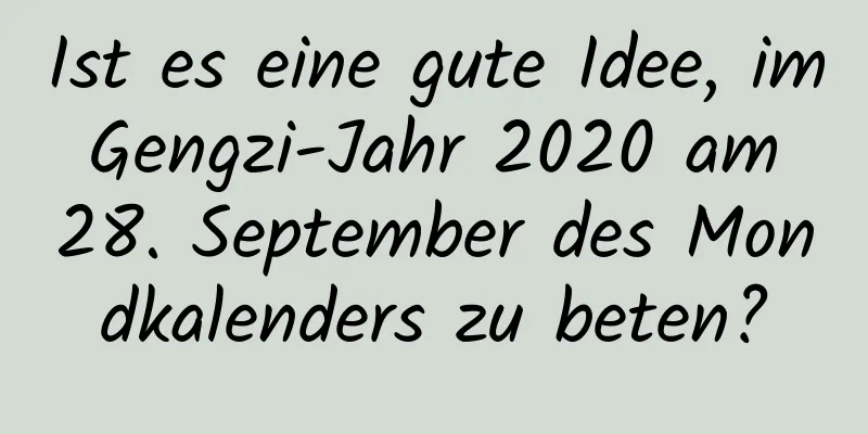 Ist es eine gute Idee, im Gengzi-Jahr 2020 am 28. September des Mondkalenders zu beten?