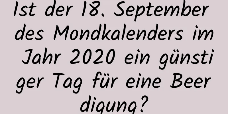 Ist der 18. September des Mondkalenders im Jahr 2020 ein günstiger Tag für eine Beerdigung?