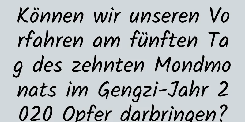 Können wir unseren Vorfahren am fünften Tag des zehnten Mondmonats im Gengzi-Jahr 2020 Opfer darbringen?