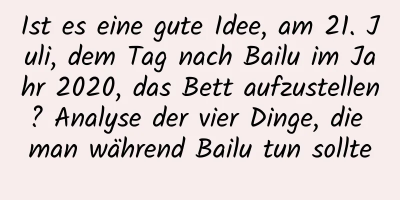 Ist es eine gute Idee, am 21. Juli, dem Tag nach Bailu im Jahr 2020, das Bett aufzustellen? Analyse der vier Dinge, die man während Bailu tun sollte