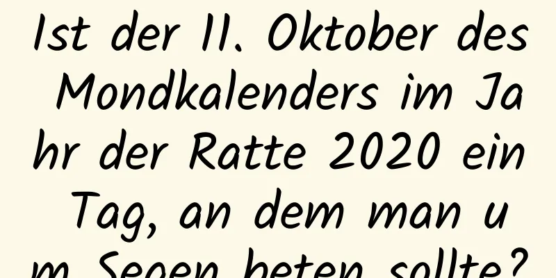 Ist der 11. Oktober des Mondkalenders im Jahr der Ratte 2020 ein Tag, an dem man um Segen beten sollte?