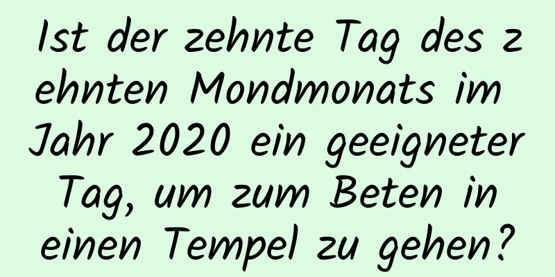 Ist der zehnte Tag des zehnten Mondmonats im Jahr 2020 ein geeigneter Tag, um zum Beten in einen Tempel zu gehen?