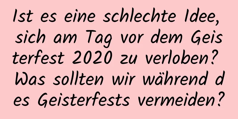 Ist es eine schlechte Idee, sich am Tag vor dem Geisterfest 2020 zu verloben? Was sollten wir während des Geisterfests vermeiden?