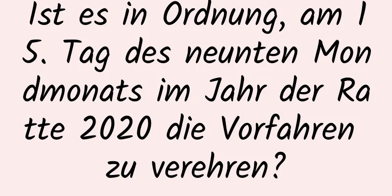 Ist es in Ordnung, am 15. Tag des neunten Mondmonats im Jahr der Ratte 2020 die Vorfahren zu verehren?