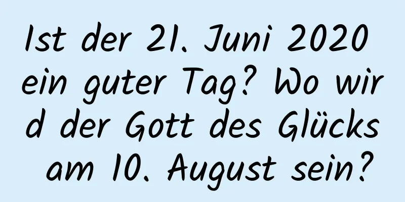 Ist der 21. Juni 2020 ein guter Tag? Wo wird der Gott des Glücks am 10. August sein?