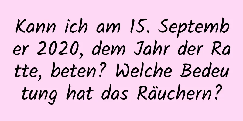 Kann ich am 15. September 2020, dem Jahr der Ratte, beten? Welche Bedeutung hat das Räuchern?