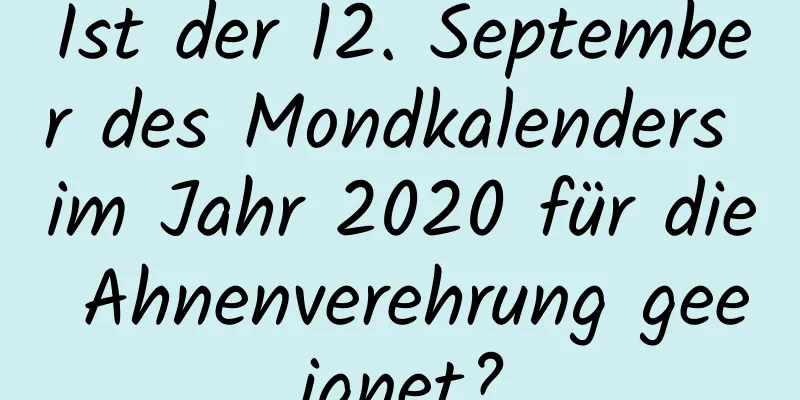 Ist der 12. September des Mondkalenders im Jahr 2020 für die Ahnenverehrung geeignet?