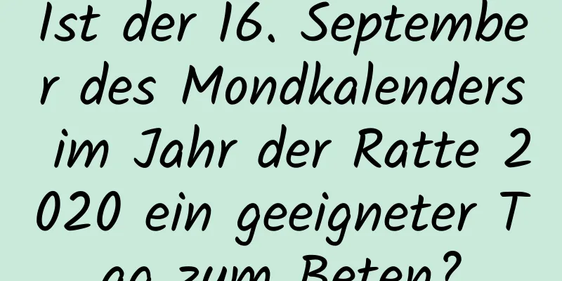 Ist der 16. September des Mondkalenders im Jahr der Ratte 2020 ein geeigneter Tag zum Beten?