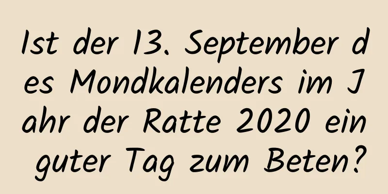 Ist der 13. September des Mondkalenders im Jahr der Ratte 2020 ein guter Tag zum Beten?