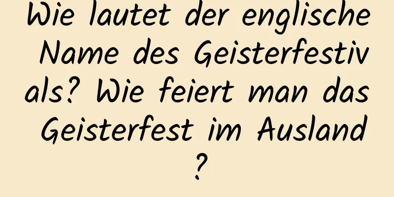 Wie lautet der englische Name des Geisterfestivals? Wie feiert man das Geisterfest im Ausland?