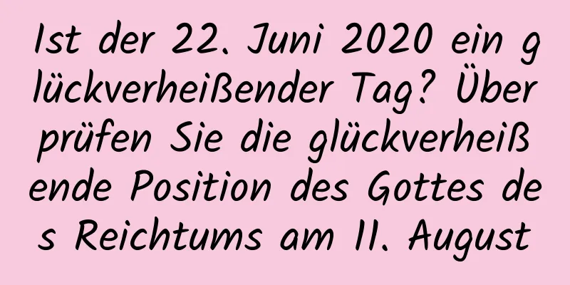 Ist der 22. Juni 2020 ein glückverheißender Tag? Überprüfen Sie die glückverheißende Position des Gottes des Reichtums am 11. August