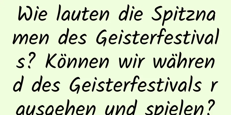 Wie lauten die Spitznamen des Geisterfestivals? Können wir während des Geisterfestivals rausgehen und spielen?